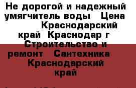 Не дорогой и надежный умягчитель воды › Цена ­ 100 - Краснодарский край, Краснодар г. Строительство и ремонт » Сантехника   . Краснодарский край
